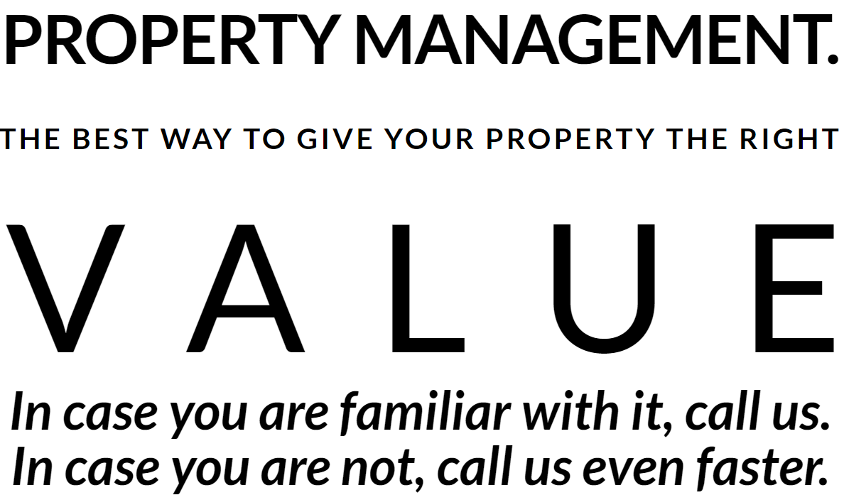 PROPERTY MANAGEMENT. THE BEST WAY TO GIVE YOUR PROPERTY THE RIGHT VALUE In case you are familiar with it, call us. In case you are not, call us even faster.